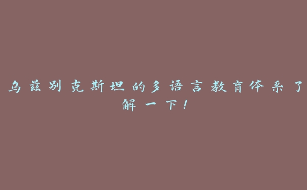 乌兹别克斯坦的多语言教育体系了解一下！