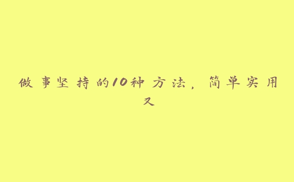 做事坚持的10种方法，简单实用又