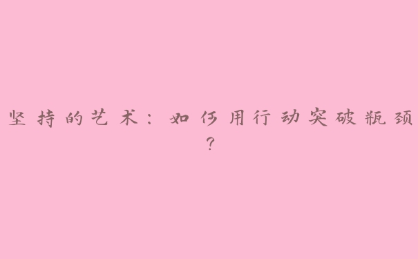 坚持的艺术：如何用行动突破瓶颈？