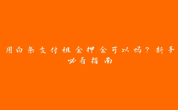 用白条支付租金押金可以吗？新手必看指南