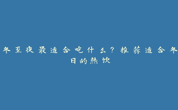 冬至夜最适合吃什么？推荐适合冬日的热饮