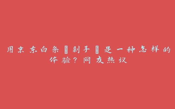 用京东白条“剁手”是一种怎样的体验？网友热议