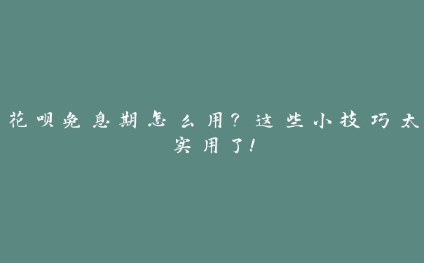 花呗免息期怎么用？这些小技巧太实用了！