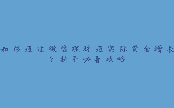 如何通过微信理财通实际资金增长？新手必看攻略