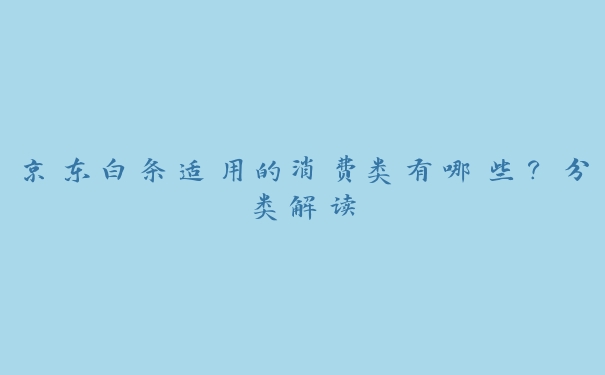 京东白条适用的消费类有哪些？分类解读