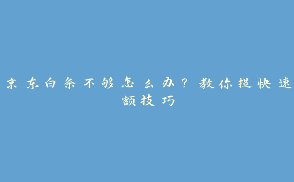 京东白条不够怎么办？教你提快速额技巧