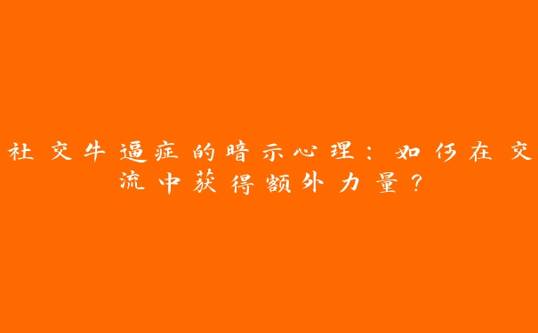 社交牛逼症的暗示心理：如何在交流中获得额外力量？