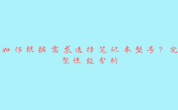 如何根据需求选择笔记本型号？完整性能分析