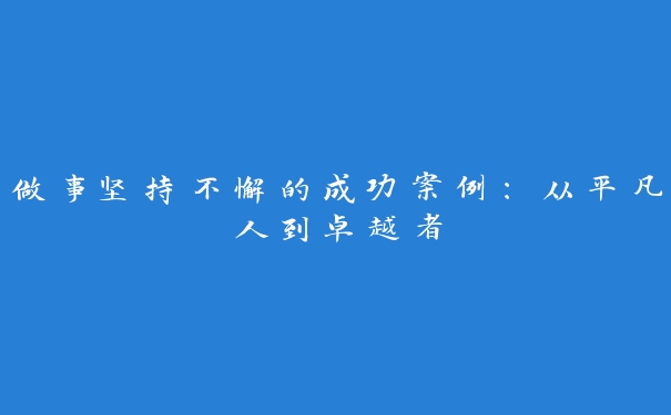 做事坚持不懈的成功案例：从平凡人到卓越者