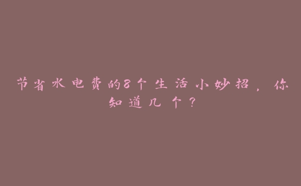 节省水电费的8个生活小妙招，你知道几个？