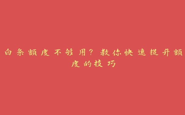 白条额度不够用？教你快速提升额度的技巧