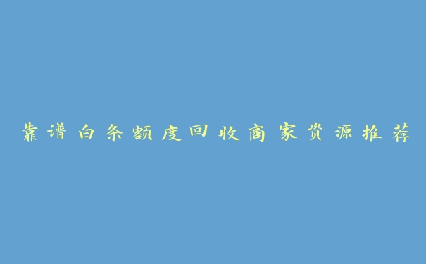 靠谱白条额度回收商家资源推荐