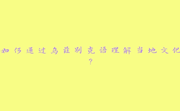 如何通过乌兹别克语理解当地文化？