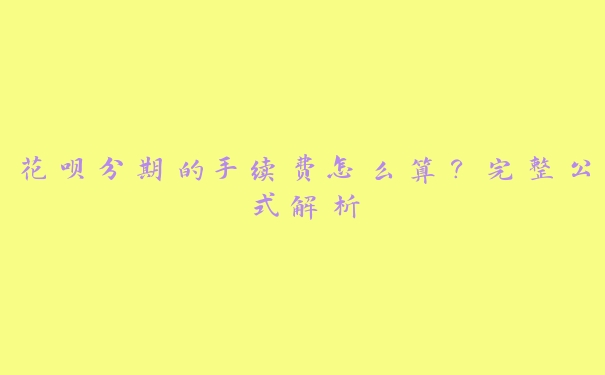 花呗分期的手续费怎么算？完整公式解析