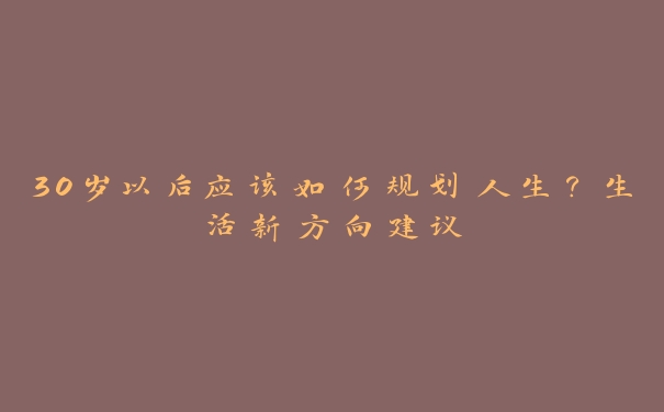 30岁以后应该如何规划人生？生活新方向建议