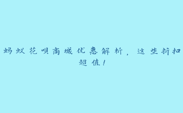 蚂蚁花呗商城优惠解析，这些折扣超值！