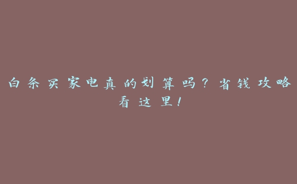 白条买家电真的划算吗？省钱攻略看这里！