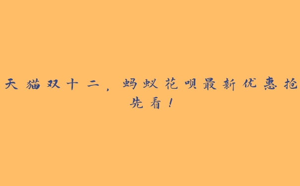 天猫双十二，蚂蚁花呗最新优惠抢先看！