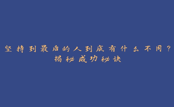 坚持到最后的人到底有什么不同？揭秘成功秘诀