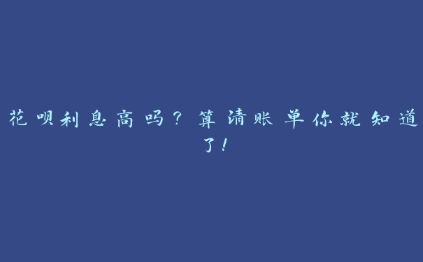 花呗利息高吗？算清账单你就知道了！