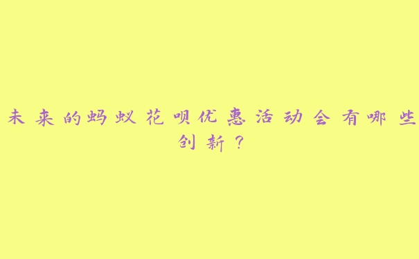 未来的蚂蚁花呗优惠活动会有哪些创新？