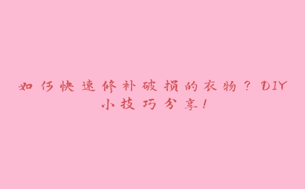 如何快速修补破损的衣物？DIY小技巧分享！