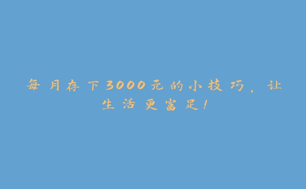 每月存下3000元的小技巧，让生活更富足！