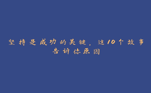 坚持是成功的关键，这10个故事告诉你原因