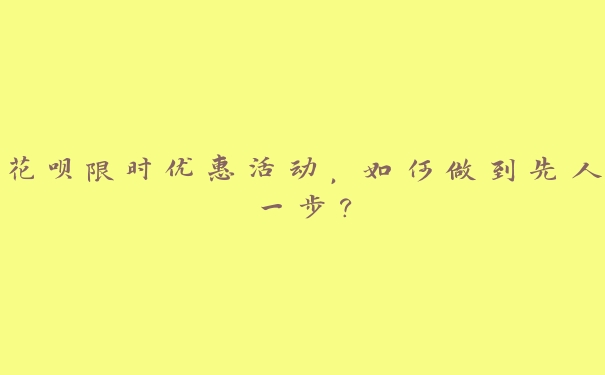 花呗限时优惠活动，如何做到先人一步？