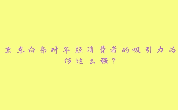 京东白条对年轻消费者的吸引力为何这么强？