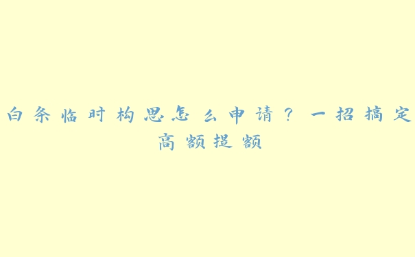 白条临时构思怎么申请？一招搞定高额提额