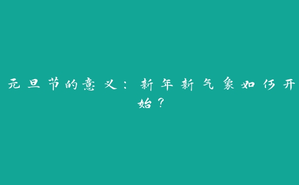 元旦节的意义：新年新气象如何开始？