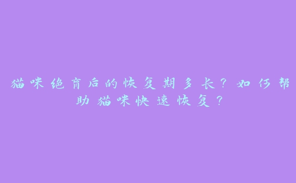 猫咪绝育后的恢复期多长？如何帮助猫咪快速恢复？