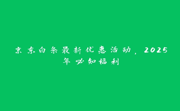 京东白条最新优惠活动，2025年必知福利