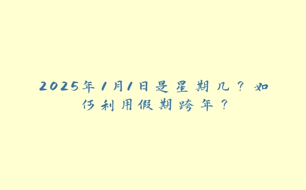 2025年1月1日是星期几？如何利用假期跨年？