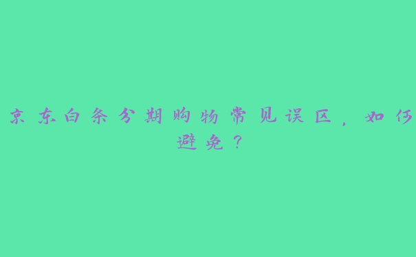 京东白条分期购物常见误区，如何避免？