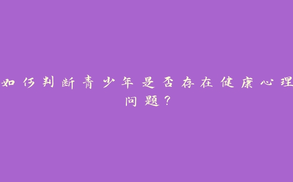 如何判断青少年是否存在健康心理问题？