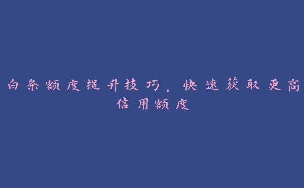 白条额度提升技巧，快速获取更高信用额度