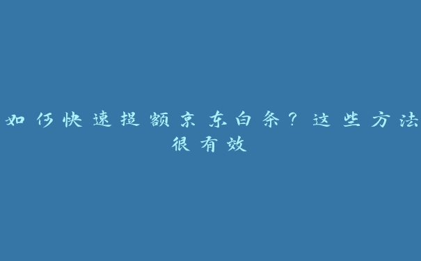 如何快速提额京东白条？这些方法很有效