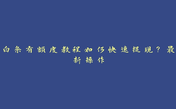 白条有额度教程如何快速提现？最新操作