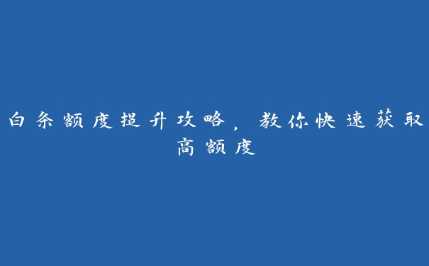 白条额度提升攻略，教你快速获取高额度