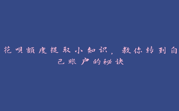 花呗额度提取小知识，教你转到自己账户的秘诀