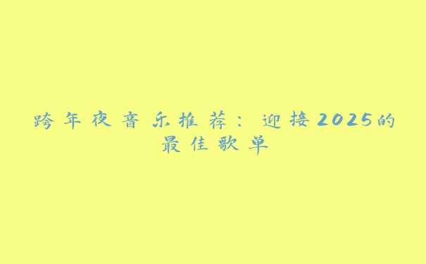 跨年夜音乐推荐：迎接2025的最佳歌单