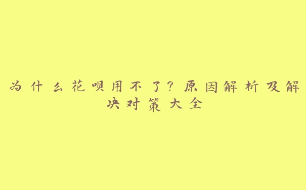 为什么花呗用不了？原因解析及解决对策大全