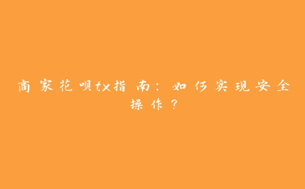 商家花呗tx指南：如何实现安全操作？