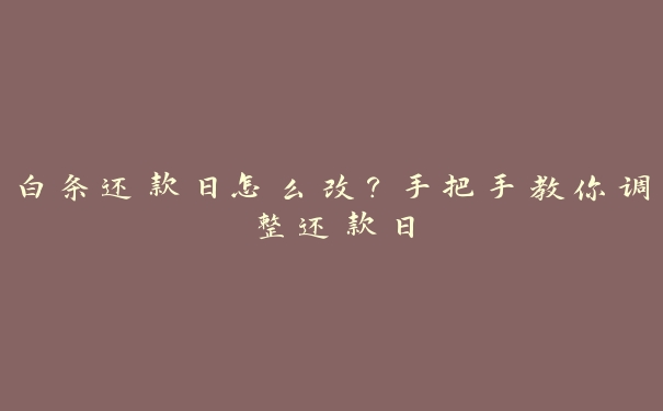 白条还款日怎么改？手把手教你调整还款日