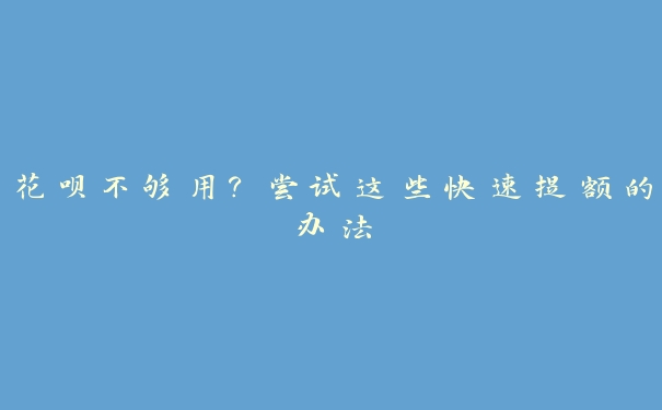 花呗不够用？尝试这些快速提额的办法