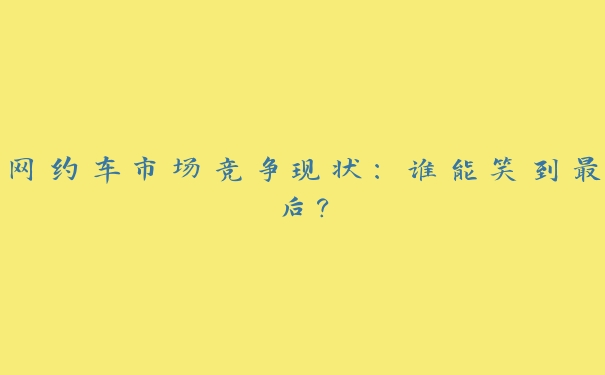 网约车市场竞争现状：谁能笑到最后？