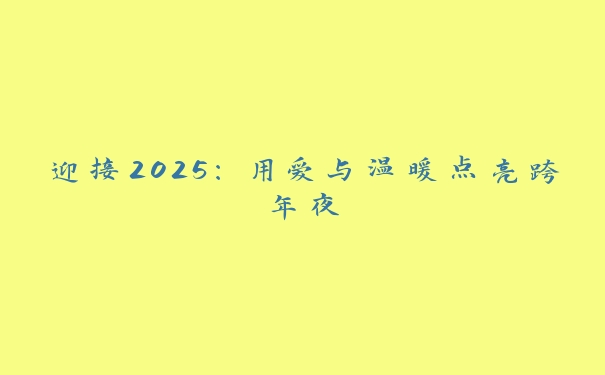 迎接2025：用爱与温暖点亮跨年夜