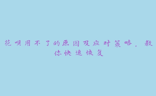 花呗用不了的原因及应对策略，教你快速恢复